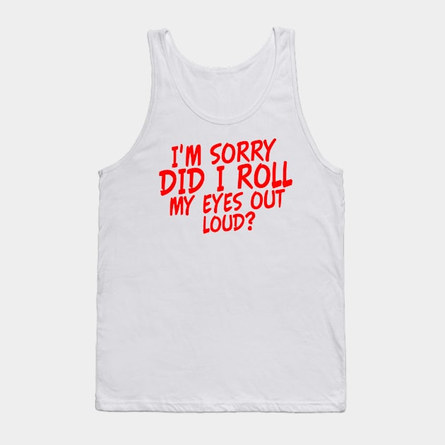 I'm Sorry Did I Roll My Eyes Out Loud? Tank Top by Yyoussef101